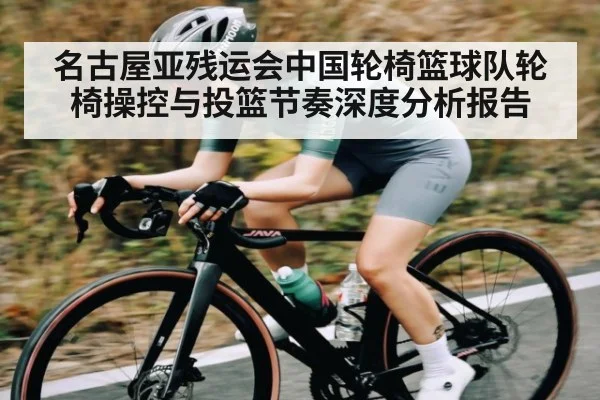 名古屋亚残运会中国轮椅篮球队轮椅操控与投篮节奏深度分析报告