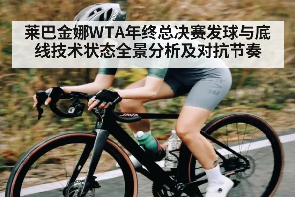 莱巴金娜WTA年终总决赛发球与底线技术状态全景分析及对抗节奏