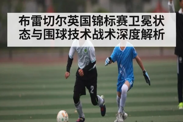 布雷切尔英国锦标赛卫冕状态与围球技术战术深度解析